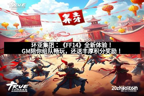 环亚集团:《FF14》全新体验!GM陪你组队畅玩,还送丰厚积分奖励! 环亚集团:《FF14》全新体验!GM陪你组队畅玩,还送丰厚积分奖励!